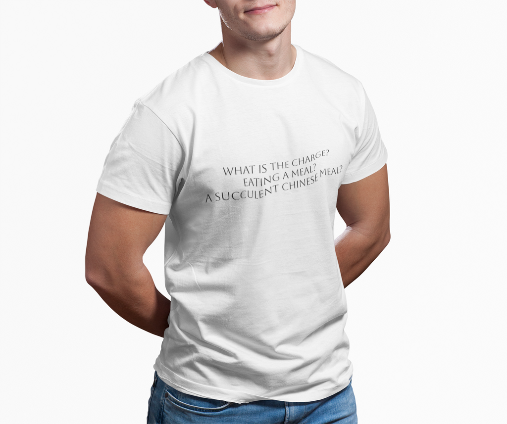 T-Shirt — "What Is The Charge? Eating a Meal? Succulent Chinese Meal" Minimal Quote Tee
